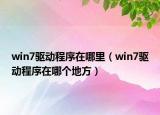 win7驱动程序在哪里（win7驱动程序在哪个地方）