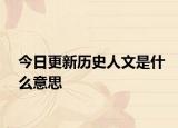今日更新历史人文是什么意思