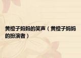黄橙子妈妈的笑声（黄橙子妈妈的扮演者）