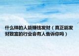 什么样的人能赚钱发财（真正能发财致富的行业会有人告诉你吗）