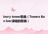 ivory tower歌曲（Towers Bon Iver演唱的歌曲）