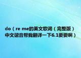 do（re me的英文歌词（完整版）中文谐音帮我翻译一下6.1要要啊）