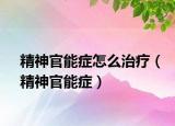 精神官能症怎么治疗（精神官能症）