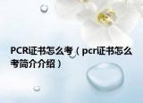 PCR证书怎么考（pcr证书怎么考简介介绍）