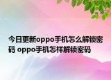 今日更新oppo手机怎么解锁密码 oppo手机怎样解锁密码