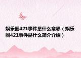 娱乐圈421事件是什么意思（娱乐圈421事件是什么简介介绍）