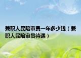 兼职人民陪审员一年多少钱（兼职人民陪审员待遇）