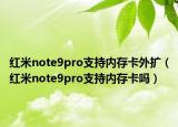 红米note9pro支持内存卡外扩（红米note9pro支持内存卡吗）