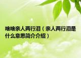 啥啥亲人两行泪（亲人两行泪是什么意思简介介绍）