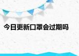 今日更新口罩会过期吗