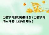 万古长青形容绿的什么（万古长青表示绿的什么简介介绍）
