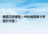 帕克几岁退役（NBA帕克多少岁简介介绍）