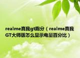 realme真我gt跑分（realme真我GT大师版怎么显示电量百分比）
