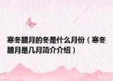 寒冬腊月的冬是什么月份（寒冬腊月是几月简介介绍）