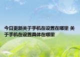 今日更新关于手机在设置在哪里 关于手机在设置具体在哪里