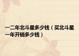 一二年北斗星多少钱（买北斗星一年开销多少钱）