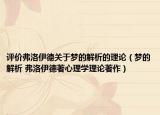 评价弗洛伊德关于梦的解析的理论（梦的解析 弗洛伊德著心理学理论著作）