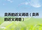 卖弄的近义词语（卖弄的近义词是）