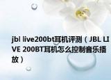 jbl live200bt耳机评测（JBL LIVE 200BT耳机怎么控制音乐播放）