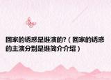 回家的诱惑是谁演的?（回家的诱惑的主演分别是谁简介介绍）