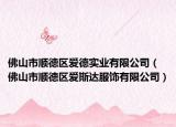 佛山市顺德区爱德实业有限公司（佛山市顺德区爱斯达服饰有限公司）