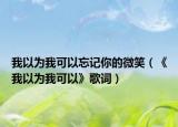 我以为我可以忘记你的微笑（《我以为我可以》歌词）