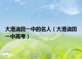 大港油田一中的名人（大港油田一中高考）