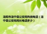 洛阳市洛宁县公安局热线电话（洛宁县公安局局长电话多少）