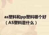 as塑料和pp塑料哪个好（AS塑料是什么）