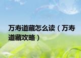 万寿道藏怎么读（万寿道藏攻略）