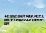 今日更新微信运动不更新步数怎么回事 关于微信运动不更新步数怎么回事