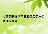 今日更新微信不是腾讯公司出的 微信的简介