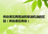 传动液压两用油和柴油机油的区别（传动液压传动）