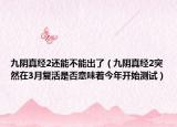 九阴真经2还能不能出了（九阴真经2突然在3月复活是否意味着今年开始测试）