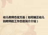 幼儿教师态度方面（如何端正幼儿园教师的工作态度简介介绍）