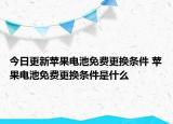 今日更新苹果电池免费更换条件 苹果电池免费更换条件是什么
