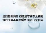 当日最新消息 微信里零钱怎么转到银行卡里不收手续费 有这几个方法