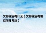 文房四宝有什么（文房四宝有哪些简介介绍）