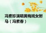 冯素珍演唱黄梅戏女驸马（冯素春）