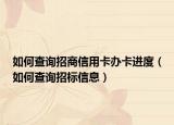 如何查询招商信用卡办卡进度（如何查询招标信息）