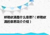 娇艳欲滴是什么意思?（娇艳欲滴的意思简介介绍）