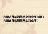 内蒙古移动通信网上营业厅官网（内蒙古移动通信网上营业厅）