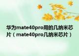 华为mate40pro用的几纳米芯片（mate40pro几纳米芯片）