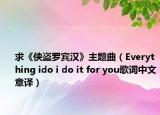 求《侠盗罗宾汉》主题曲（Everything ido i do it for you歌词中文意译）