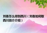 刘备怎么得到西川（刘备如何取西川简介介绍）