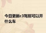 今日更新c3驾照可以开什么车