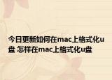 今日更新如何在mac上格式化u盘 怎样在mac上格式化u盘