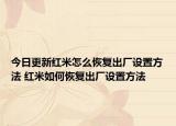 今日更新红米怎么恢复出厂设置方法 红米如何恢复出厂设置方法