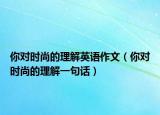 你对时尚的理解英语作文（你对时尚的理解一句话）