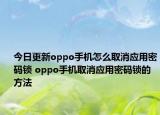 今日更新oppo手机怎么取消应用密码锁 oppo手机取消应用密码锁的方法